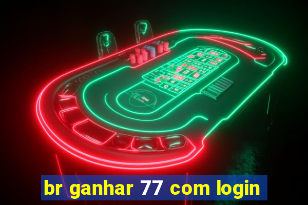 br ganhar 77 com login